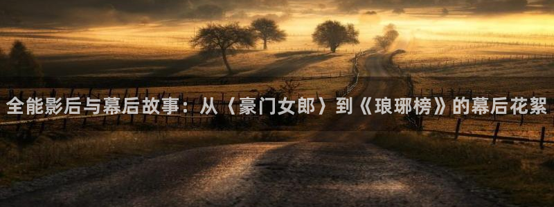 one游戏体育平台：全能影后与幕后故事：从〈豪门女郎〉到《琅琊榜》的幕后花絮