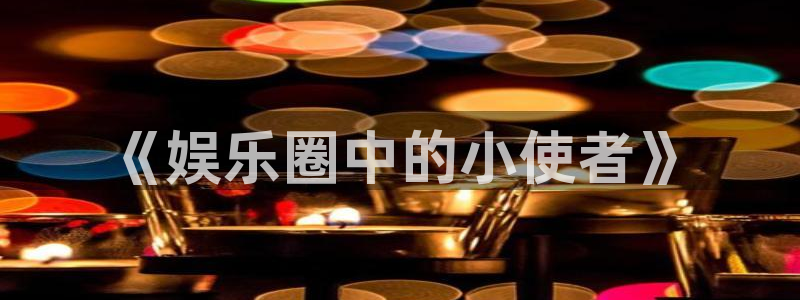 one游戏平台官网入口：《娱乐圈中的小使者》