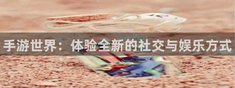 one游戏平台官网入口：手游世界：体验全新的社交与娱乐方式